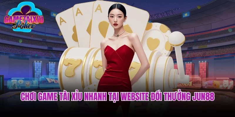 Chơi game tài xỉu nhanh tại website đổi thưởng Jun88 hấp dẫn