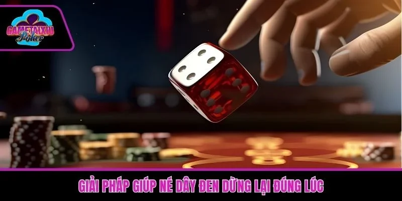 Giải pháp giúp né dây đen hiệu quả là dừng lại đúng lúc